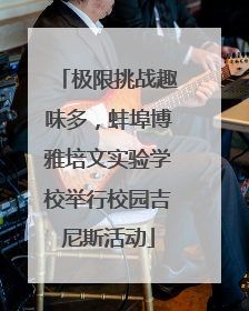 极限挑战趣味多，蚌埠博雅培文实验学校举行校园吉尼斯活动