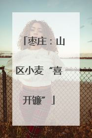 枣庄：山区小麦“喜开镰”