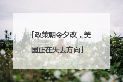 政策朝令夕改，美国正在失去方向