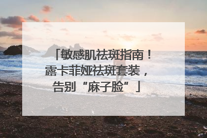 敏感肌祛斑指南！露卡菲娅祛斑套装，告别“麻子脸”