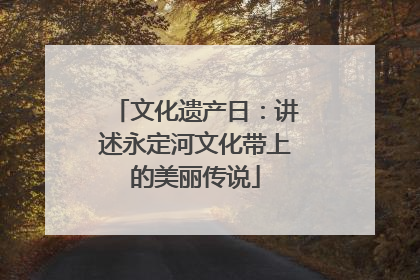 文化遗产日：讲述永定河文化带上的美丽传说