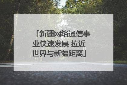 新疆网络通信事业快速发展 拉近世界与新疆距离