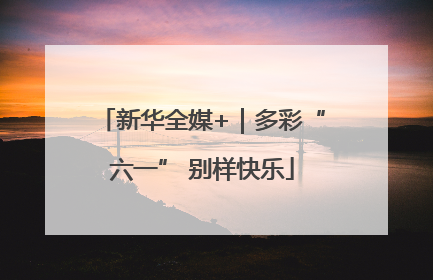 新华全媒+｜多彩“六一” 别样快乐