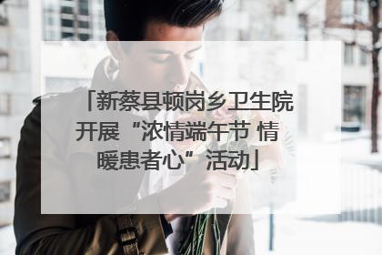 新蔡县顿岗乡卫生院开展“浓情端午节 情暖患者心”活动
