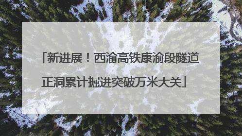 新进展！西渝高铁康渝段隧道正洞累计掘进突破万米大关