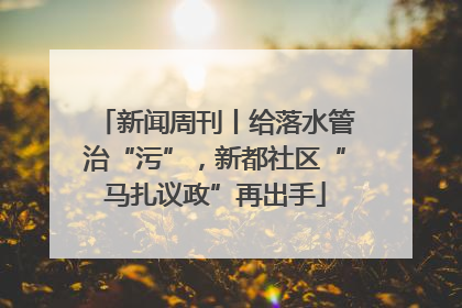 新闻周刊丨给落水管治“污”，新都社区“马扎议政”再出手