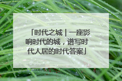 时代之城｜一座影响时代的城，谱写时代人居的时代答案