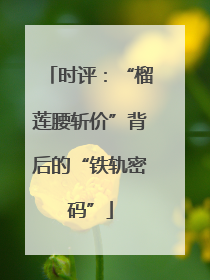 时评：“榴莲腰斩价”背后的“铁轨密码”