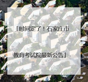 时间定了！石家庄市教育考试院最新公告