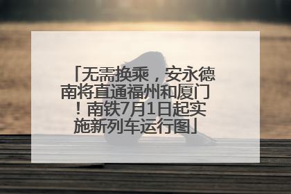 无需换乘，安永德南将直通福州和厦门！南铁7月1日起实施新列车运行图