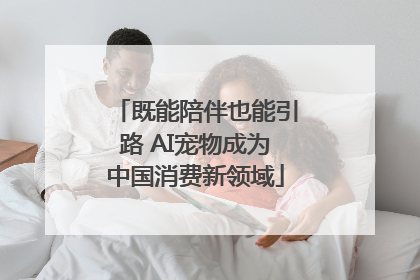 既能陪伴也能引路 AI宠物成为中国消费新领域