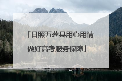 日照五莲县用心用情做好高考服务保障