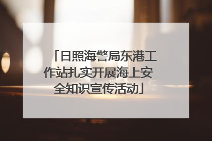 日照海警局东港工作站扎实开展海上安全知识宣传活动