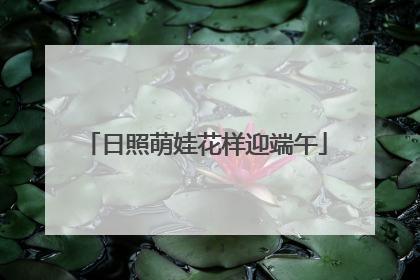 日照萌娃花样迎端午