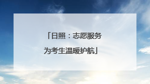 日照：志愿服务为考生温暖护航