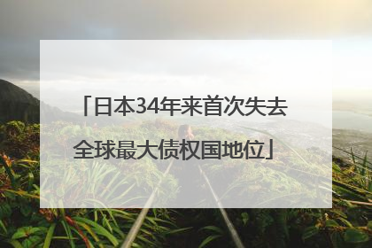 日本34年来首次失去全球最大债权国地位