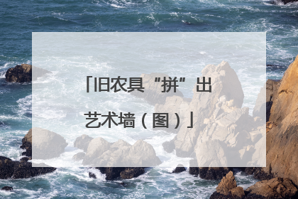 旧农具“拼”出艺术墙（图）