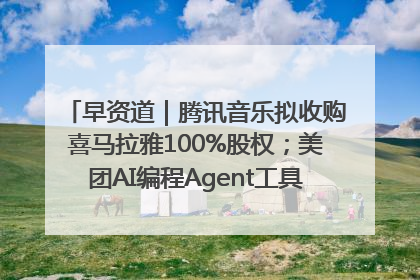 早资道｜腾讯音乐拟收购喜马拉雅100%股权；美团AI编程Agent工具NoCode上线