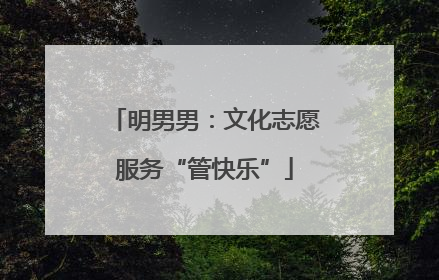 明男男：文化志愿服务“管快乐”