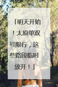 明天开始！太原单双号限行，这些路段临时放开！