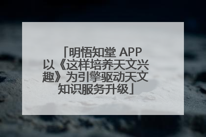 明悟知堂 APP以《这样培养天文兴趣》为引擎驱动天文知识服务升级