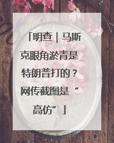 明查｜马斯克眼角淤青是特朗普打的？网传截图是“高仿”