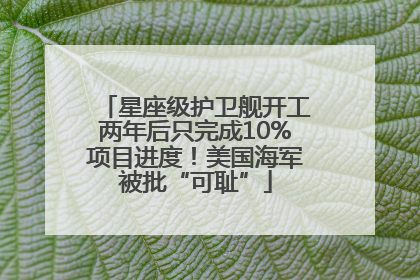 星座级护卫舰开工两年后只完成10%项目进度！美国海军被批“可耻”