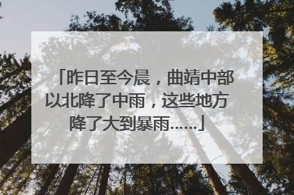 昨日至今晨，曲靖中部以北降了中雨，这些地方降了大到暴雨……