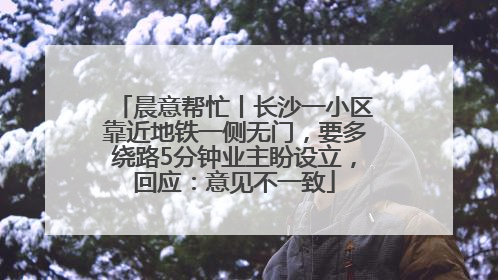 晨意帮忙丨长沙一小区靠近地铁一侧无门，要多绕路5分钟业主盼设立，回应：意见不一致