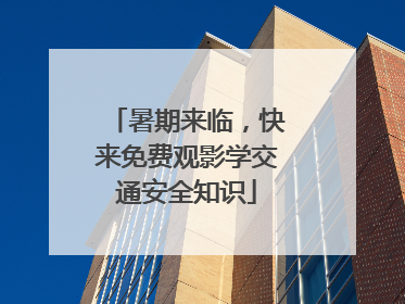 暑期来临，快来免费观影学交通安全知识