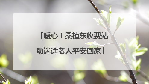 暖心！桑植东收费站助迷途老人平安回家