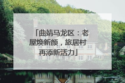 曲靖马龙区：老屋焕新颜，旅居村再添新活力