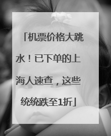 机票价格大跳水！已下单的上海人速查，这些统统跌至1折
