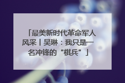 最美新时代革命军人风采丨吴琳：我只是一名冲锋的“棋兵”