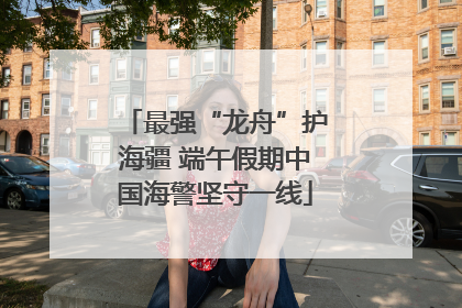 最强“龙舟”护海疆 端午假期中国海警坚守一线
