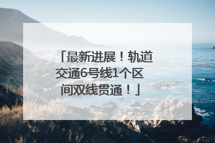 最新进展！轨道交通6号线1个区间双线贯通！