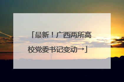 最新！广西两所高校党委书记变动→