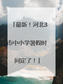 最新！河北3市中小学暑假时间定了！