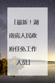 最新！湖南省人民政府任免工作人员