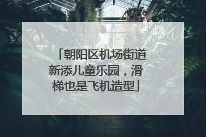 朝阳区机场街道新添儿童乐园，滑梯也是飞机造型