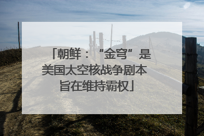 朝鲜：“金穹”是美国太空核战争剧本 旨在维持霸权