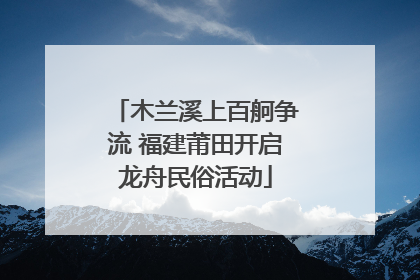 木兰溪上百舸争流 福建莆田开启龙舟民俗活动