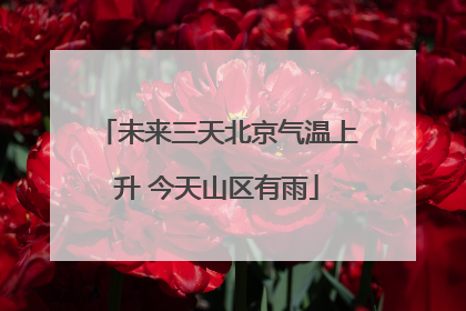 未来三天北京气温上升 今天山区有雨
