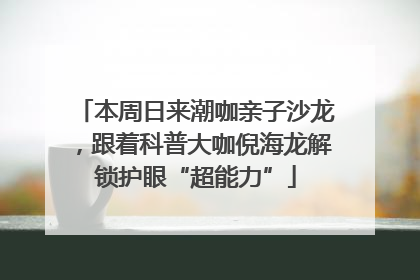 本周日来潮咖亲子沙龙，跟着科普大咖倪海龙解锁护眼“超能力”
