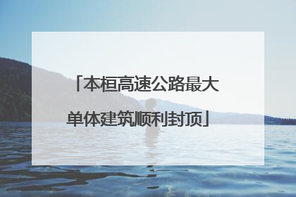 本桓高速公路最大单体建筑顺利封顶