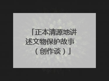 正本清源地讲述文物保护故事（创作谈）