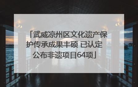 武威凉州区文化遗产保护传承成果丰硕 已认定公布非遗项目64项