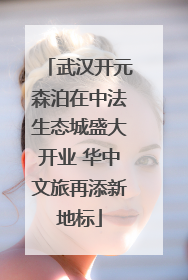 武汉开元森泊在中法生态城盛大开业 华中文旅再添新地标