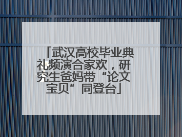 武汉高校毕业典礼频演合家欢，研究生爸妈带“论文宝贝”同登台