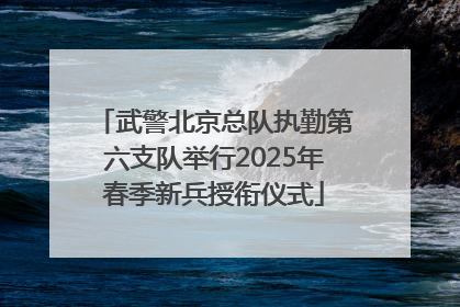 武警北京总队执勤第六支队举行2025年春季新兵授衔仪式